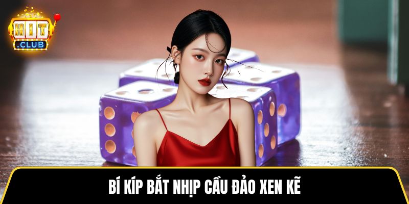 Bí kíp bắt nhịp cầu đảo xen kẽ