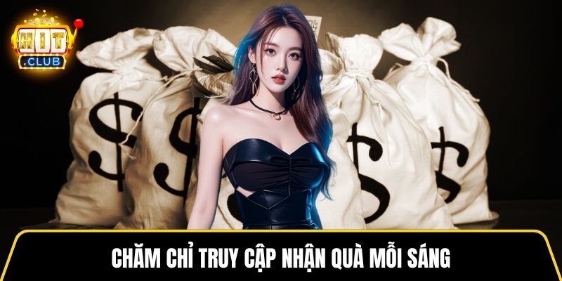 Chăm chỉ truy cập nhận quà mỗi sáng