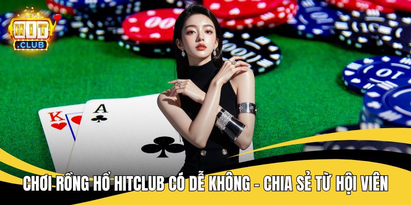 Chơi rồng hổ HITCLUB có dễ không