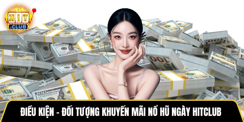 Điều kiện - đối tượng khuyến mãi nổ hũ ngày HITCLUB