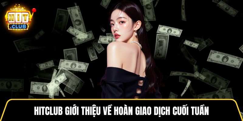 HITCLUB giới thiệu về hoàn giao dịch cuối tuần