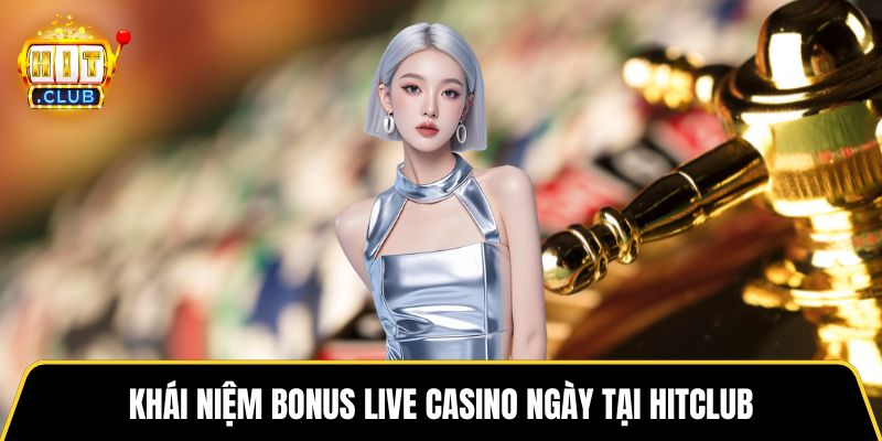 Khái niệm bonus live casino ngày tại HITCLUB