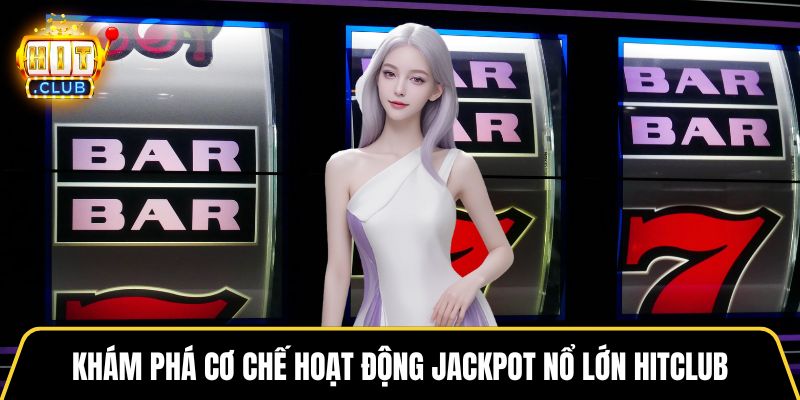 Khám phá cơ chế hoạt động Jackpot nổ lớn HITCLUB