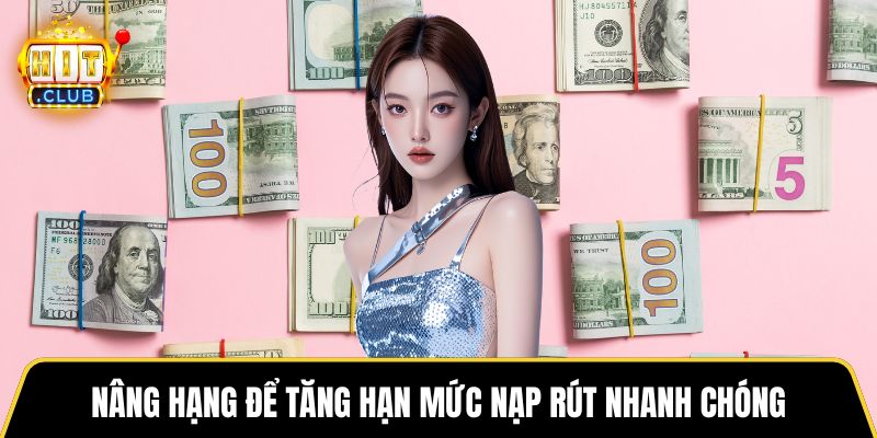 Nâng hạng để tăng hạn mức nạp rút nhanh chóng