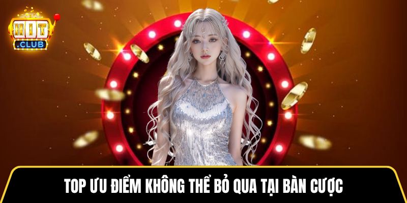Top ưu điểm không thể bỏ qua tại bàn cược