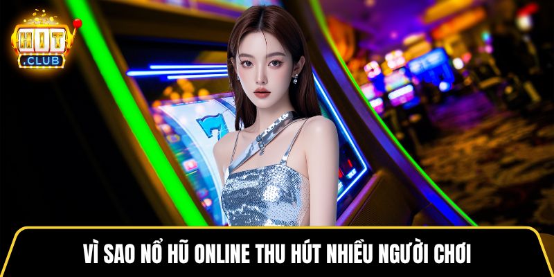 Vì sao nổ hũ online thu hút nhiều người chơi